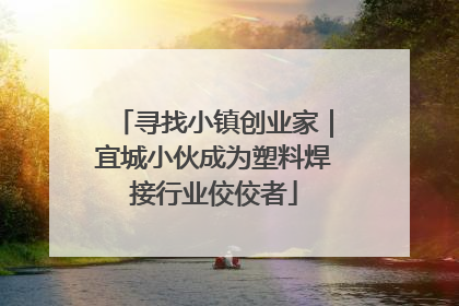 寻找小镇创业家｜宜城小伙成为塑料焊接行业佼佼者