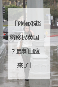 孙俪邓超将移民英国？最新回应来了