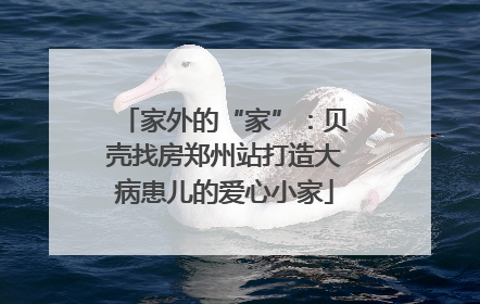 家外的“家”：贝壳找房郑州站打造大病患儿的爱心小家