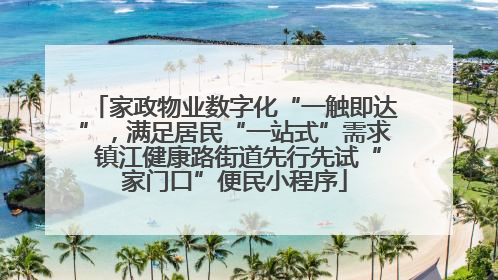 家政物业数字化“一触即达”，满足居民“一站式”需求 镇江健康路街道先行先试“家门口”便民小程序