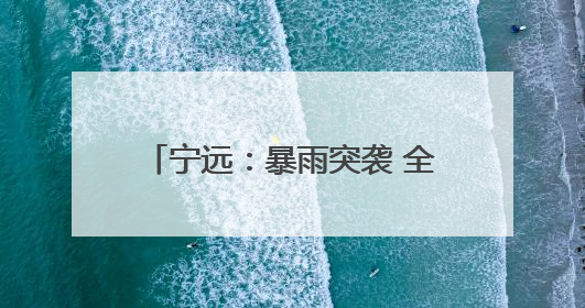 宁远：暴雨突袭 全员动员筑牢安全防线