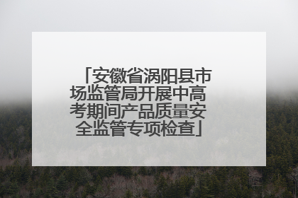 安徽省涡阳县市场监管局开展中高考期间产品质量安全监管专项检查