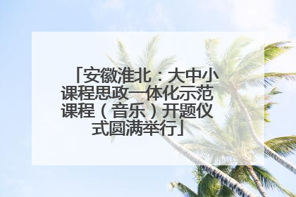 安徽淮北：大中小课程思政一体化示范课程（音乐）开题仪式圆满举行