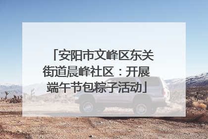 安阳市文峰区东关街道晨峰社区：开展端午节包粽子活动
