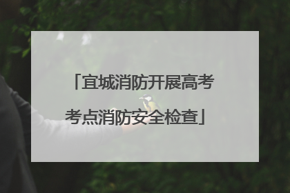 宜城消防开展高考考点消防安全检查
