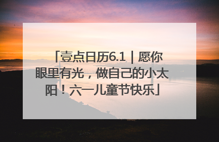 壹点日历6.1｜愿你眼里有光，做自己的小太阳！六一儿童节快乐