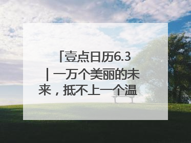 壹点日历6.3｜一万个美丽的未来，抵不上一个温暖的现在！早安
