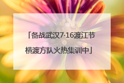 备战武汉7·16渡江节 横渡方队火热集训中