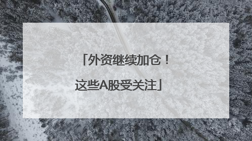 外资继续加仓！这些A股受关注
