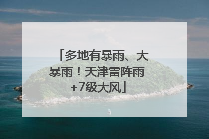 多地有暴雨、大暴雨！天津雷阵雨+7级大风