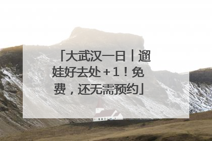 大武汉一日︱遛娃好去处＋1！免费，还无需预约