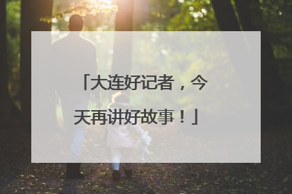 大连好记者，今天再讲好故事！