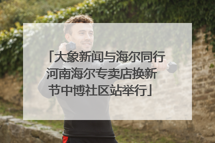 大象新闻与海尔同行 河南海尔专卖店换新节中博社区站举行
