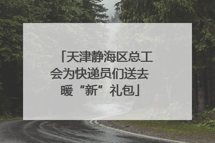 天津静海区总工会为快递员们送去暖“新”礼包