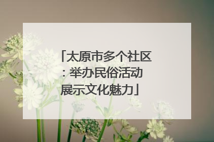 太原市多个社区：举办民俗活动 展示文化魅力