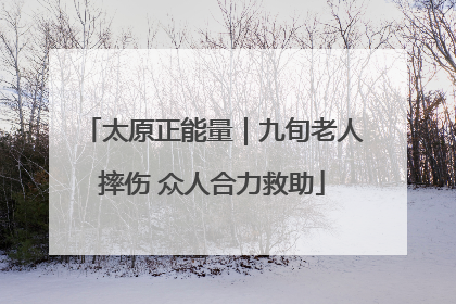 太原正能量｜九旬老人摔伤 众人合力救助