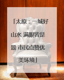 太原：一城好山水 满眼皆是景 市民点赞优美环境