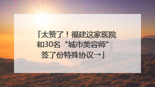 太赞了！福建这家医院和30名“城市美容师”签了份特殊协议→