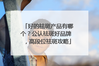 好的祛斑产品有哪个？公认祛斑好品牌，高段位祛斑攻略
