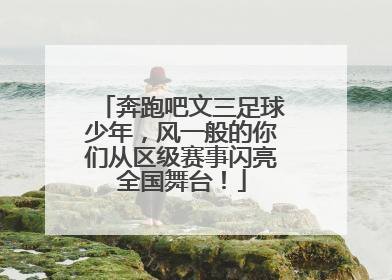 奔跑吧文三足球少年，风一般的你们从区级赛事闪亮全国舞台！