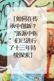 如何在传承中创新？“浙派中医”们已进行了十三年持续探索