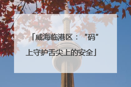 威海临港区：“码”上守护舌尖上的安全