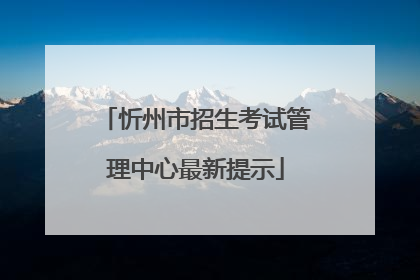 忻州市招生考试管理中心最新提示