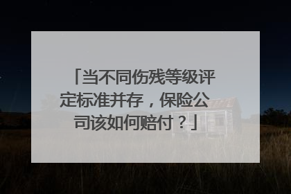 当不同伤残等级评定标准并存，保险公司该如何赔付？