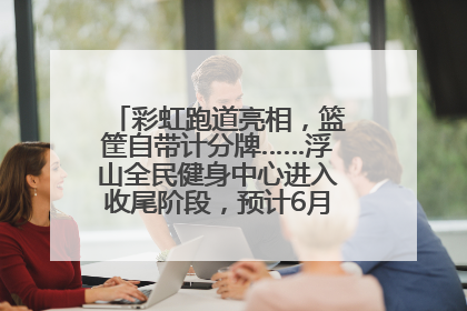 彩虹跑道亮相，篮筐自带计分牌……浮山全民健身中心进入收尾阶段，预计6月30日试运营