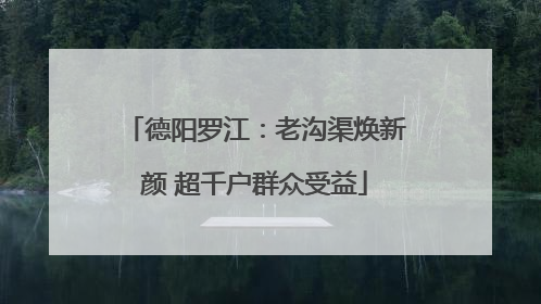 德阳罗江：老沟渠焕新颜 超千户群众受益