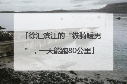 徐汇滨江的“铁骑暖男”，一天能跑80公里