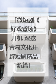 微短剧《好戏登场》开机 深挖青岛文化开辟短剧精品新篇