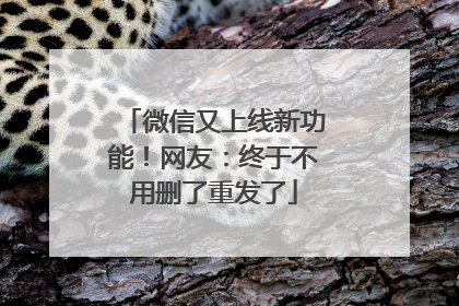 微信又上线新功能！网友：终于不用删了重发了