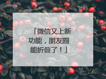 微信又上新功能，朋友圈能折叠了！