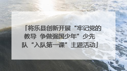 将乐县创新开展“牢记党的教导  争做强国少年”少先队“入队第一课”主题活动