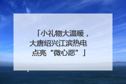 小礼物大温暖，大唐绍兴江滨热电点亮“微心愿”