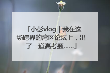 小彭vlog｜我在这场跨界的湾区论坛上，出了一道高考题……