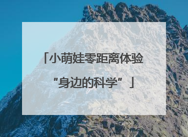 小萌娃零距离体验“身边的科学”