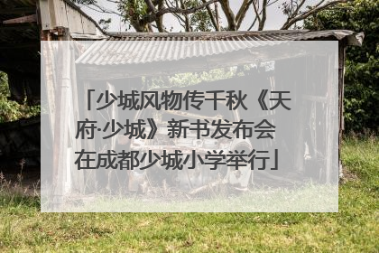 少城风物传千秋《天府·少城》新书发布会在成都少城小学举行