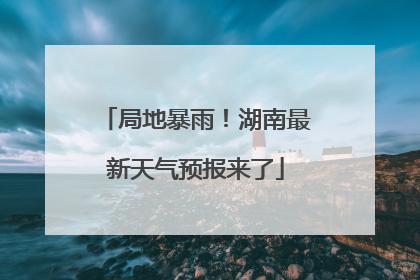 局地暴雨！湖南最新天气预报来了