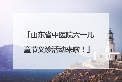 山东省中医院六一儿童节义诊活动来啦！