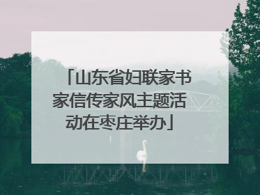 山东省妇联家书家信传家风主题活动在枣庄举办