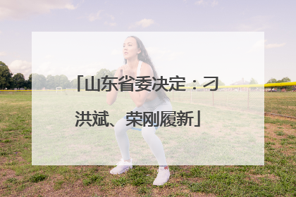 山东省委决定：刁洪斌、荣刚履新