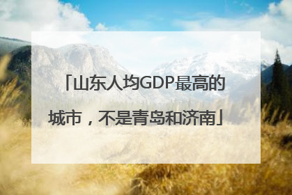 山东人均GDP最高的城市，不是青岛和济南
