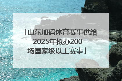 山东加码体育赛事供给 2025年拟办200场国家级以上赛事
