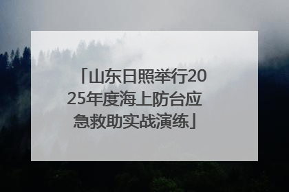 山东日照举行2025年度海上防台应急救助实战演练