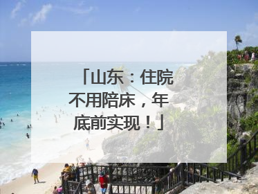 山东：住院不用陪床，年底前实现！