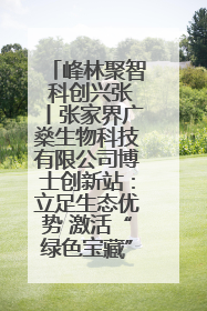 峰林聚智 科创兴张丨张家界广燊生物科技有限公司博士创新站：立足生态优势 激活“绿色宝藏”