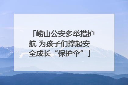 崂山公安多举措护航 为孩子们撑起安全成长“保护伞”