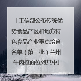 工信部公布传统优势食品产区和地方特色食品产业重点培育名单（第一批）兰州牛肉拉面位列其中